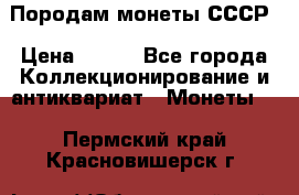 Породам монеты СССР › Цена ­ 300 - Все города Коллекционирование и антиквариат » Монеты   . Пермский край,Красновишерск г.